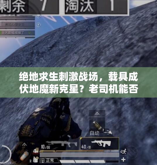 絕地求生刺激戰(zhàn)場(chǎng)，載具成伏地魔新克星？老司機(jī)能否帶我逆襲？