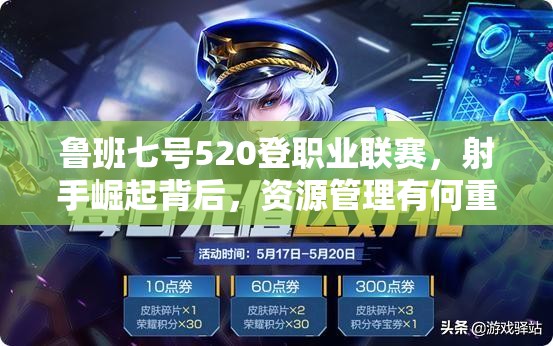 魯班七號(hào)520登職業(yè)聯(lián)賽，射手崛起背后，資源管理有何重要性及策略？