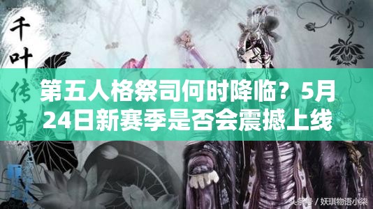 第五人格祭司何時(shí)降臨？5月24日新賽季是否會(huì)震撼上線？