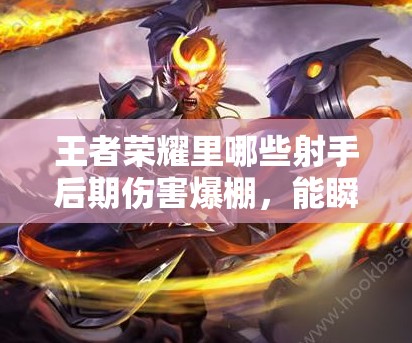 王者榮耀里哪些射手后期傷害爆棚，能瞬間爆炸引爆全場？