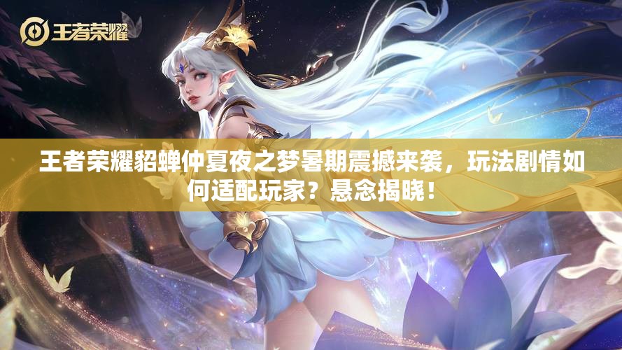 王者榮耀貂蟬仲夏夜之夢(mèng)暑期震撼來襲，玩法劇情如何適配玩家？懸念揭曉！
