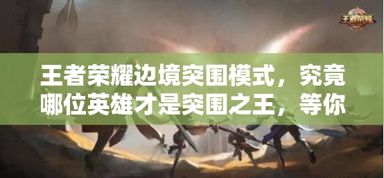 王者榮耀邊境突圍模式，究竟哪位英雄才是突圍之王，等你來揭秘？