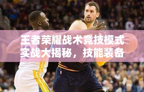 王者榮耀戰(zhàn)術競技模式實戰(zhàn)大揭秘，技能裝備隨地撿，背后有何深度策略？