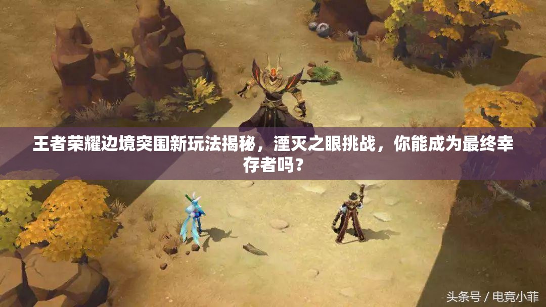 王者榮耀邊境突圍新玩法揭秘，湮滅之眼挑戰(zhàn)，你能成為最終幸存者嗎？