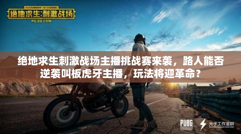 絕地求生刺激戰(zhàn)場(chǎng)主播挑戰(zhàn)賽來(lái)襲，路人能否逆襲叫板虎牙主播，玩法將迎革命？