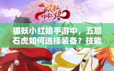 狐妖小紅娘手游中，五眉石虎如何選擇裝備？技能圖鑒有何懸念？