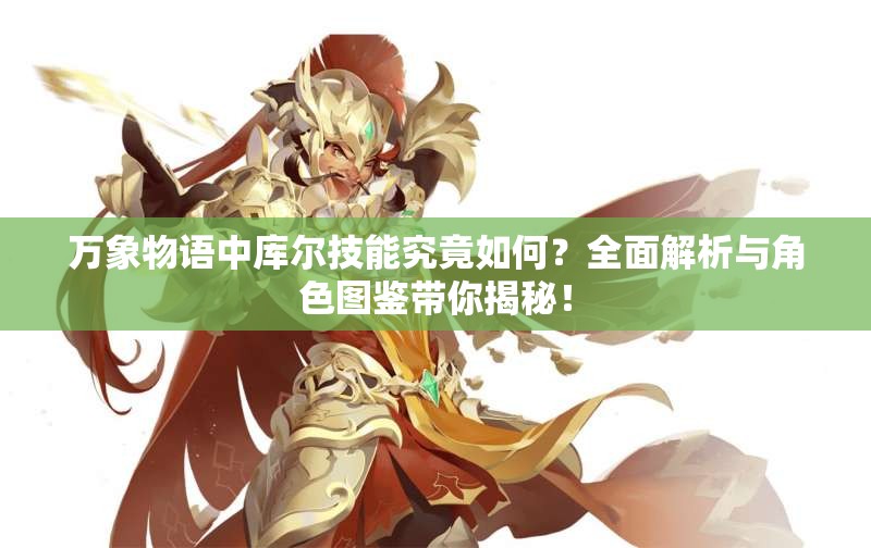 萬象物語中庫爾技能究竟如何？全面解析與角色圖鑒帶你揭秘！