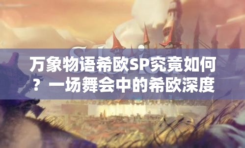 萬(wàn)象物語(yǔ)希歐SP究竟如何？一場(chǎng)舞會(huì)中的希歐深度解析引懸念