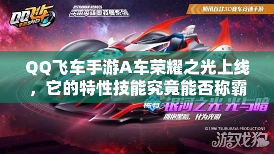 QQ飛車手游A車榮耀之光上線，它的特性技能究竟能否稱霸賽道？