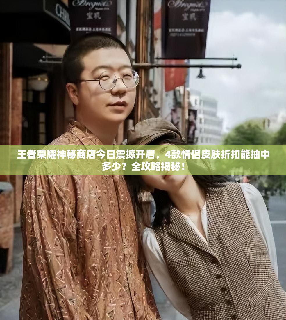王者榮耀神秘商店今日震撼開啟，4款情侶皮膚折扣能抽中多少？全攻略揭秘！