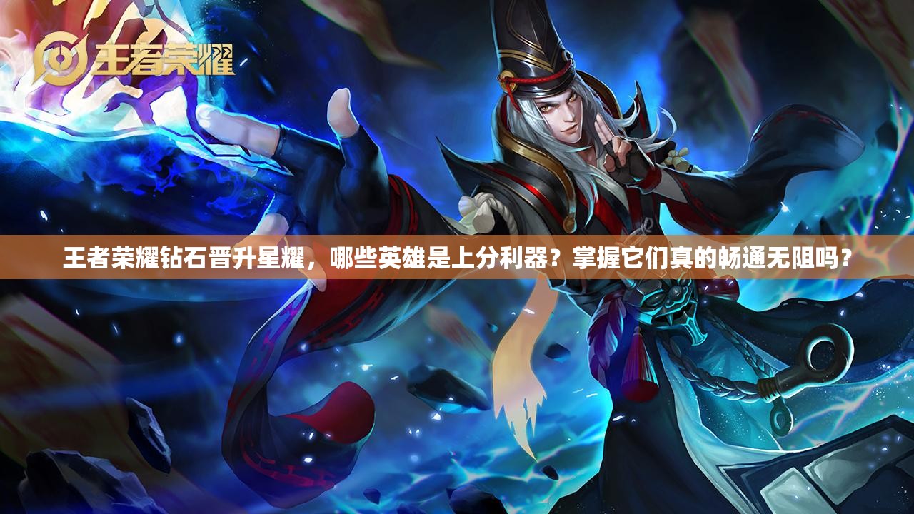 王者榮耀鉆石晉升星耀，哪些英雄是上分利器？掌握它們真的暢通無阻嗎？