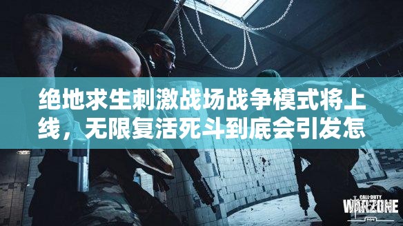 絕地求生刺激戰(zhàn)場(chǎng)戰(zhàn)爭(zhēng)模式將上線，無限復(fù)活死斗到底會(huì)引發(fā)怎樣的狂潮？