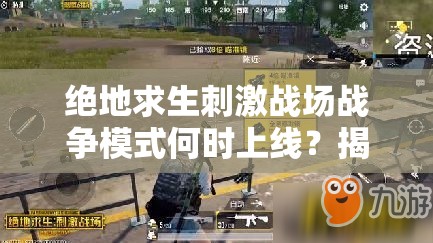 絕地求生刺激戰(zhàn)場(chǎng)戰(zhàn)爭(zhēng)模式何時(shí)上線？揭秘上線時(shí)間對(duì)資源管理的影響