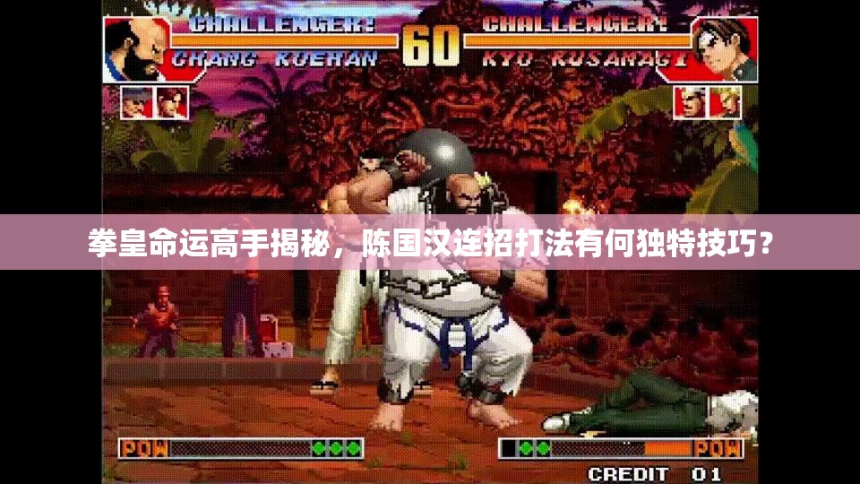 拳皇命運(yùn)高手揭秘，陳國漢連招打法有何獨(dú)特技巧？