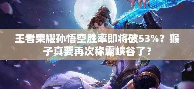王者榮耀孫悟空勝率即將破53%？猴子真要再次稱霸峽谷了？