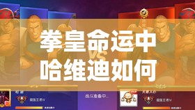 拳皇命運(yùn)中哈維迪如何連招制勝？揭秘其走位與技巧的雙重奧秘！