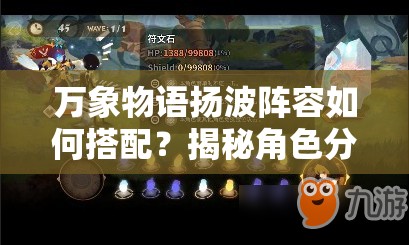 萬象物語揚(yáng)波陣容如何搭配？揭秘角色分析、資源管理與價(jià)值最大化策略