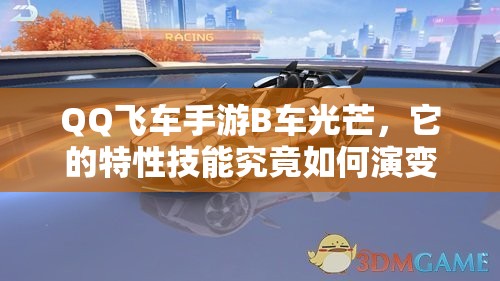 QQ飛車手游B車光芒，它的特性技能究竟如何演變？全面揭秘專題