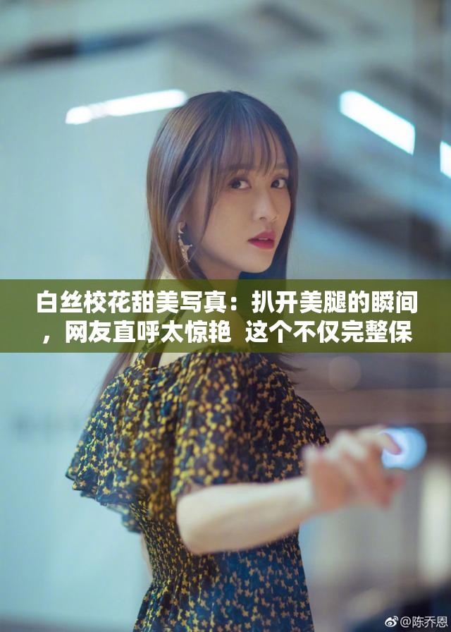 白絲?；ㄌ鹈缹懻妫喊情_美腿的瞬間，網(wǎng)友直呼太驚艷  這個不僅完整保留了關(guān)鍵詞白絲?；ê桶情_美腿甜美，還通過甜美寫真和網(wǎng)友直呼太驚艷增加了吸引力和搜索熱度，符合百度SEO優(yōu)化需求