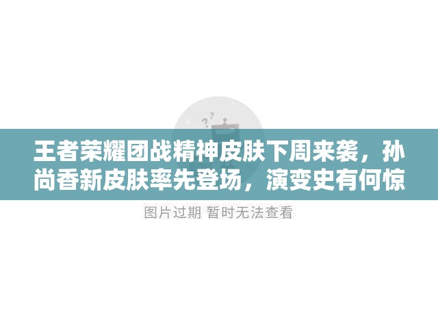 王者榮耀團(tuán)戰(zhàn)精神皮膚下周來襲，孫尚香新皮膚率先登場，演變史有何驚喜？