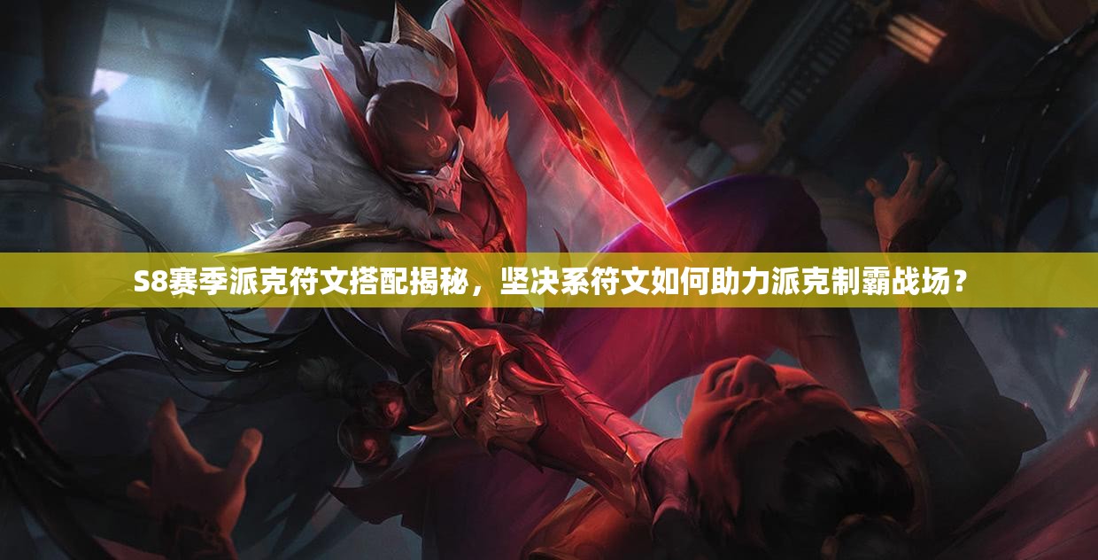 S8賽季派克符文搭配揭秘，堅決系符文如何助力派克制霸戰(zhàn)場？