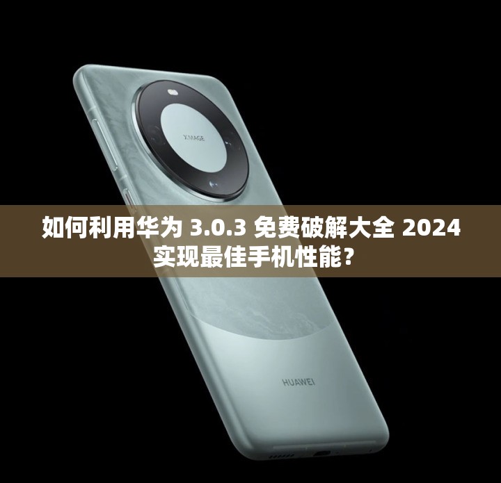如何利用華為 3.0.3 免費破解大全 2024 實現(xiàn)最佳手機性能？