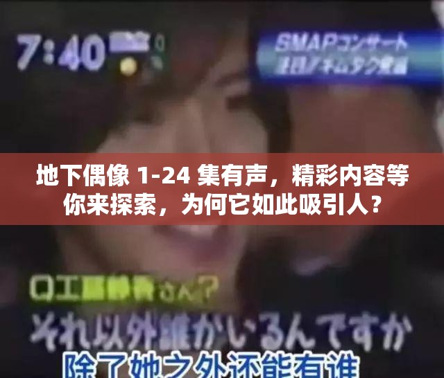 地下偶像 1-24 集有聲，精彩內容等你來探索，為何它如此吸引人？