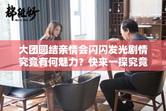 大團(tuán)圓結(jié)親情會(huì)閃閃發(fā)光劇情究竟有何魅力？快來(lái)一探究竟
