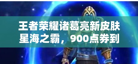 王者榮耀諸葛亮新皮膚星海之霸，900點(diǎn)券到底值不值得買？