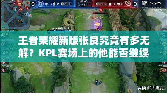 王者榮耀新版張良究竟有多無解？KPL賽場上的他能否繼續(xù)亂殺？