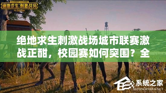 絕地求生刺激戰(zhàn)場城市聯(lián)賽激戰(zhàn)正酣，校園賽如何突圍？全攻略揭秘底層邏輯與操作！