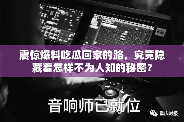 震驚爆料吃瓜回家的路，究竟隱藏著怎樣不為人知的秘密？