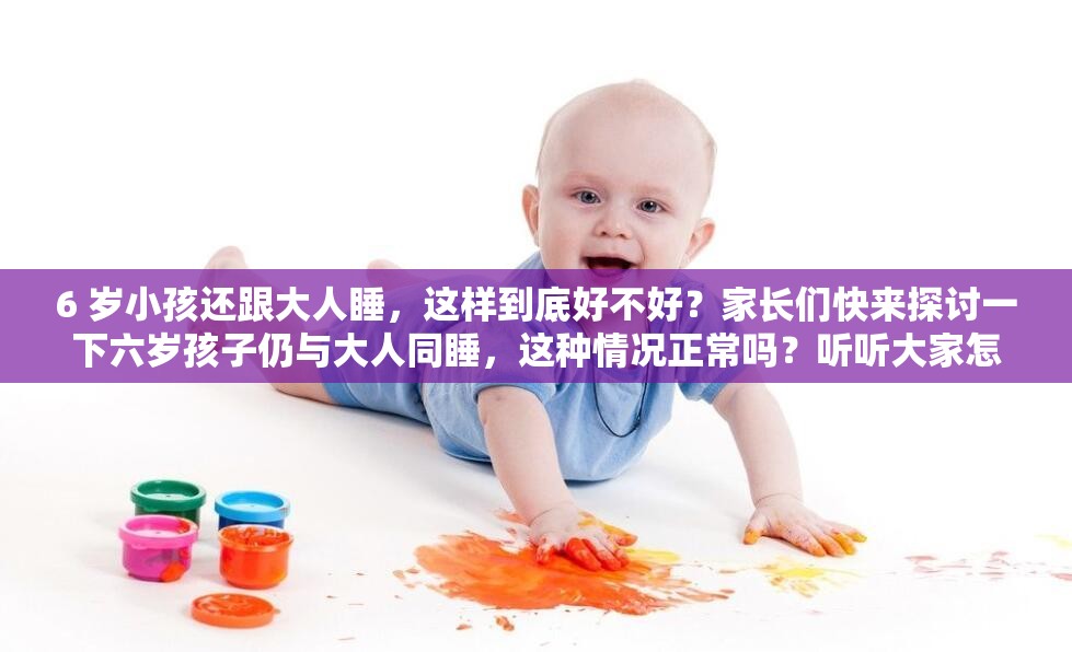6 歲小孩還跟大人睡，這樣到底好不好？家長們快來探討一下六歲孩子仍與大人同睡，這種情況正常嗎？聽聽大家怎么說小孩 6 歲還跟大人睡覺好嗎？對孩子成長有何影響？一起聊聊