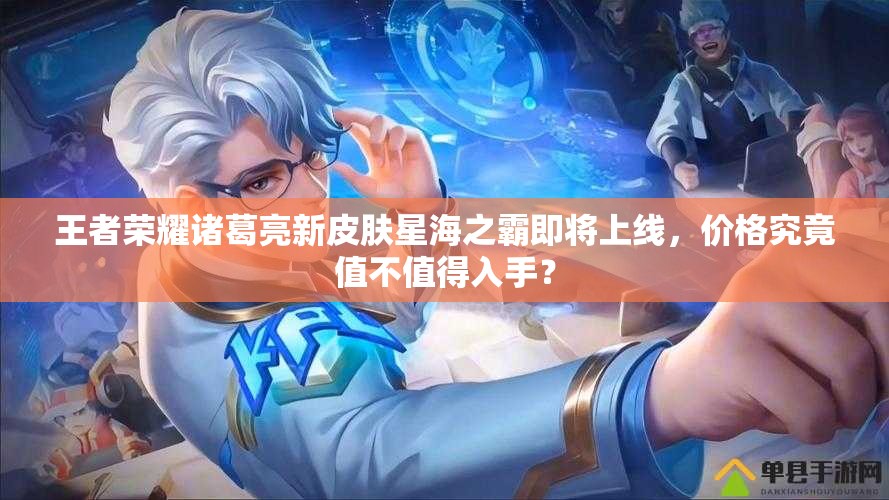 王者榮耀諸葛亮新皮膚星海之霸即將上線，價(jià)格究竟值不值得入手？