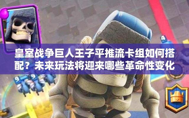 皇室戰(zhàn)爭(zhēng)巨人王子平推流卡組如何搭配？未來(lái)玩法將迎來(lái)哪些革命性變化？