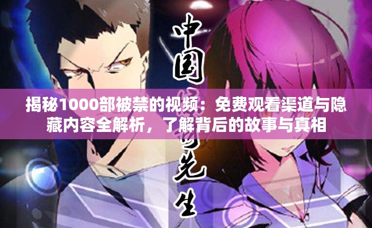 揭秘1000部被禁的視頻：免費(fèi)觀看渠道與隱藏內(nèi)容全解析，了解背后的故事與真相