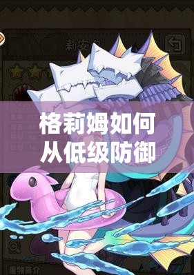 格莉姆如何從低級(jí)防御魔物娘蛻變?yōu)槟裂蛉酥闹械膹?qiáng)者？