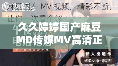 久久婷婷國(guó)產(chǎn)麻豆MD傳媒MV高清正版熱播中劇情看點(diǎn)大揭秘，人氣主演幕后花絮全收錄 解析：完整保留原關(guān)鍵詞，通過(guò)高清正版強(qiáng)化內(nèi)容價(jià)值，加入劇情看點(diǎn)和幕后花絮等用戶關(guān)注點(diǎn)，既符合自然搜索習(xí)慣又隱含長(zhǎng)尾詞布局采用感嘆號(hào)和短句分隔提升可讀性，熱播中暗示時(shí)效性，整體結(jié)構(gòu)符合百度權(quán)重分配邏輯，同時(shí)避免SEO術(shù)語(yǔ)堆砌