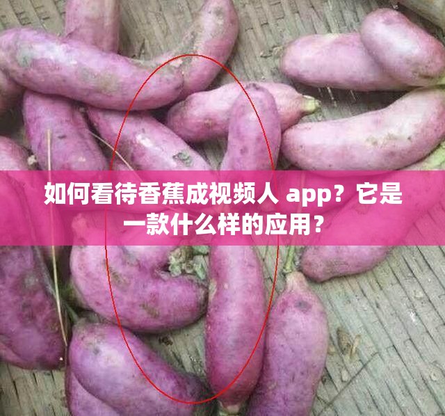 如何看待香蕉成視頻人 app？它是一款什么樣的應(yīng)用？