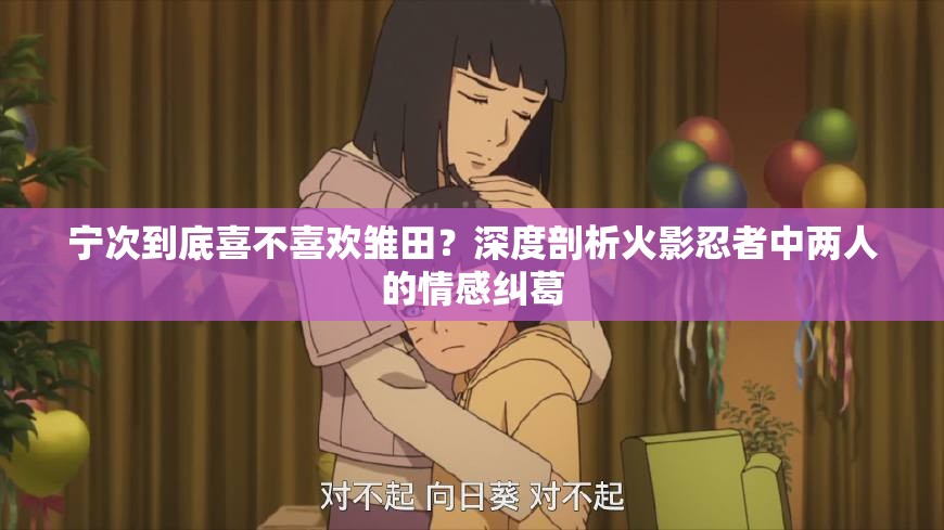 寧次到底喜不喜歡雛田？深度剖析火影忍者中兩人的情感糾葛