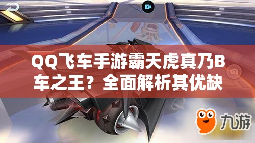 QQ飛車手游霸天虎真乃B車之王？全面解析其優(yōu)缺點引懸念！