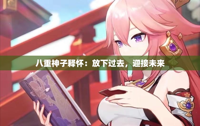 八重神子釋懷：放下過去，迎接未來