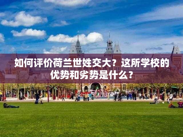 如何評(píng)價(jià)荷蘭世姓交大？這所學(xué)校的優(yōu)勢(shì)和劣勢(shì)是什么？