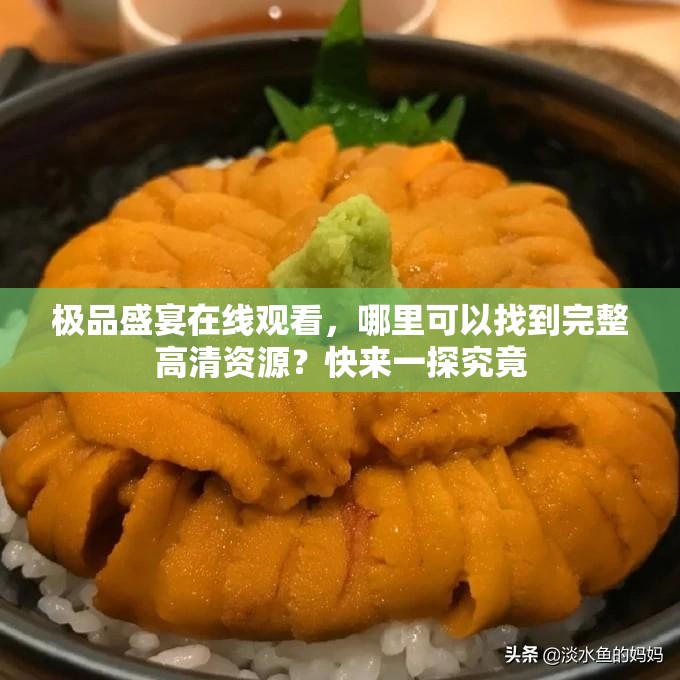 極品盛宴在線觀看，哪里可以找到完整高清資源？快來一探究竟