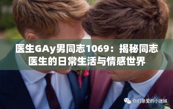 醫(yī)生GAy男同志1069：揭秘同志醫(yī)生的日常生活與情感世界