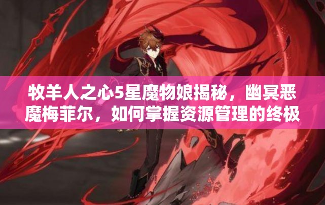 牧羊人之心5星魔物娘揭秘，幽冥惡魔梅菲爾，如何掌握資源管理的終極藝術(shù)？