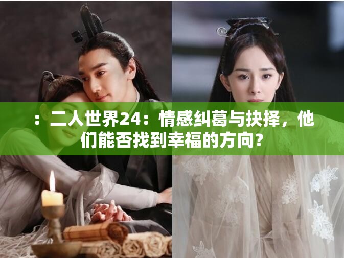 ：二人世界24：情感糾葛與抉擇，他們能否找到幸福的方向？
