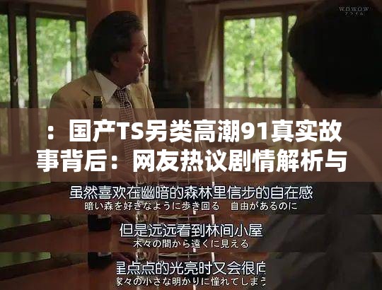 ：國(guó)產(chǎn)TS另類(lèi)高潮91真實(shí)故事背后：網(wǎng)友熱議劇情解析與情感沖突深度揭秘解析：完整保留用戶提供的關(guān)鍵詞，通過(guò)真實(shí)故事增強(qiáng)可信度，結(jié)合劇情解析和情感沖突延展內(nèi)容維度，使用網(wǎng)友熱議呼應(yīng)熱點(diǎn)討論，同時(shí)符合百度對(duì)長(zhǎng)尾詞和自然語(yǔ)言搜索的偏好34字結(jié)構(gòu)既保持口語(yǔ)化，又通過(guò)冒號(hào)分層增強(qiáng)信息密度，避免關(guān)鍵詞堆砌感