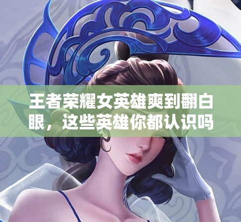王者榮耀女英雄爽到翻白眼，這些英雄你都認(rèn)識嗎？