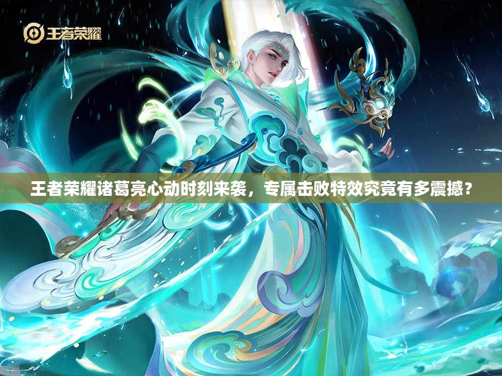 王者榮耀諸葛亮心動時刻來襲，專屬擊敗特效究竟有多震撼？